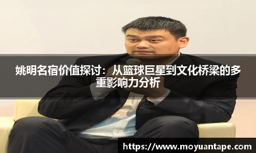 姚明名宿价值探讨：从篮球巨星到文化桥梁的多重影响力分析