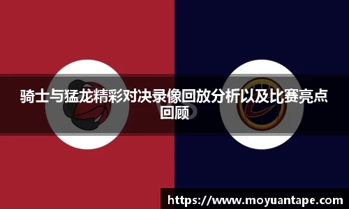 骑士与猛龙精彩对决录像回放分析以及比赛亮点回顾